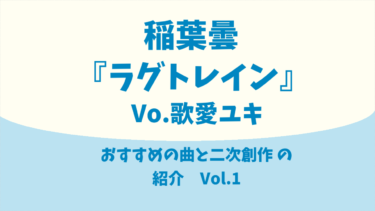 稲葉曇『ラグトレイン』Vo.歌愛ユキ【おすすめの音MAD作品】